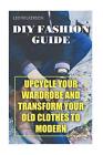DIY Fashion Guide: Upcycle Your Wardrobe and Transform Your Old Clothes to Moder
