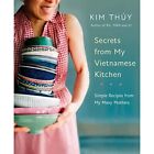 Secrets From My Vietnamese Kitchen: Simple Recipes From - Hardback New Thuy, Kim