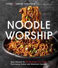 Noodle Worship: Easy Recipes For All The Dishes You Crave From Asian, Italian An