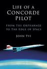 Life Of A Concorde Pilot: From The Orphanage To The Edge Of Space By John Tye (E