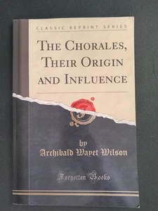 THE CHORALES, THEIR ORIGIN AND INFLUENCE By Archibald Wayet Wilson Book - Picture 1 of 3