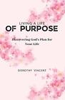 Living a Life of Purpose: Discovering God&#39;s Plan for Your Life by Dorothy Vincen