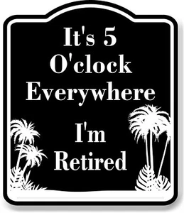 It's 5 O'clock Everywhere I'm Retired BLACK Aluminum Composite Sign - Picture 1 of 10