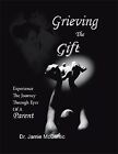 Grieving the Gift : Experience the Journey Through Eyes of a Parent, Paperbac...