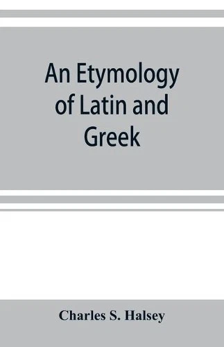 Charles S Halsey An etymology of Latin and Greek (Paperback) (UK IMPORT) - Image 1 of 1