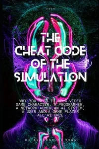 The Cheat Code of the Simulation: WHY YOU NEED TO BE A VIDEO GAME CHARACTER, A P - Picture 1 of 1