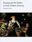 PAINTING AND THE MARKET IN EARLY MODERN ANTWERP (YALE By Elizabeth Alice Honig