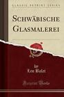 Schwbische Glasmalerei Classic Reprint, Leo Balet,