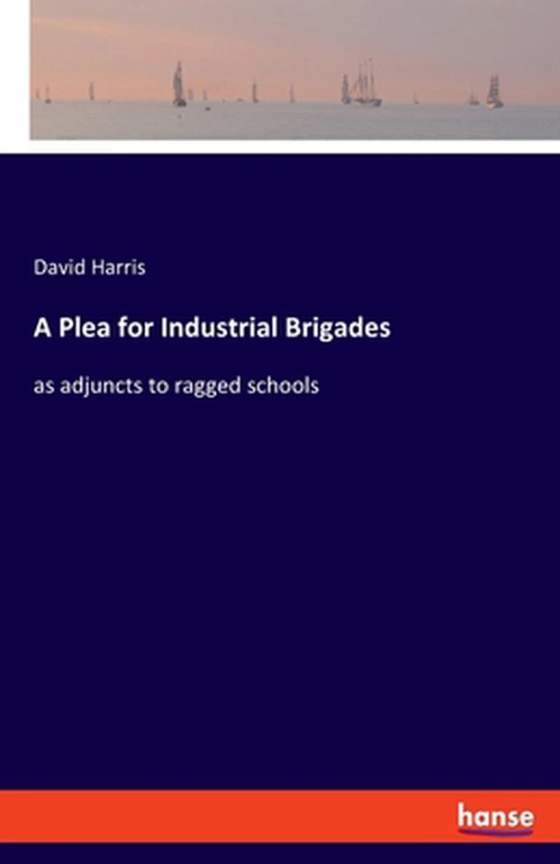 A Plea for Industrial Brigades: as adjuncts to ragged schools by David Harris (E - Image 1 of 1