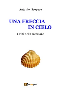 UNA FRECCIA IN CIELO I miti della creazione  di Antonio Scopece,  2019 - Picture 1 of 1