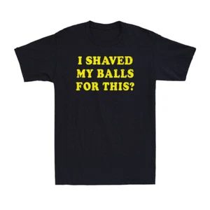 I Shaved My Balls For This Funny Saying Gift Novelty Men's Cotton T-Shirt - Picture 1 of 10