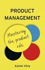 Product Management: Mastering the Product Role by Asomi Ithia 9781789018769