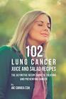 102 Lung Cancer Juice and Salad Recipes: The Definitive Recipe Book to Treati<|