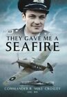 They Gave Me A Seafire By Commander R M Mike Crosley  New Paperback  Softback