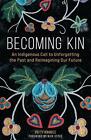 Becoming Kin: An Indigenous Call To Unforgetting The Past And Reimagining Our Fu