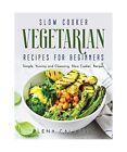 Slow Cooker Vegetarian Recipes For Beginners: Simple, Yummy And Cleansing Slow C