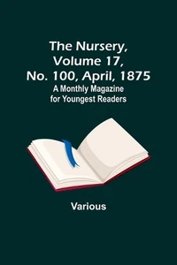The Nursery, Volume 17, No. 100, April, 1875; A Monthly Magazine for Youngest Re - Picture 1 of 1