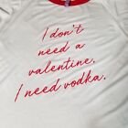 NEW Galentine T-Shirt "I don't need a valentine I need vodka" Women Small White 