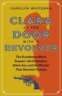 Clara at the Door With a Revolver : The Scandalous Black Suspect, the Exempla...