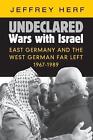 Undeclared Wars With Israel East Germany And The West German Far Left 1967 198