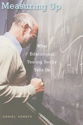 Measuring Up : What Educational Testing Really Tells Us by Daniel Koretz (2009, Trade Paperback)