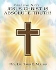 Breaking News: Jesus Christ Is Absolute Truth! by Mullins, Taris E. -Paperback