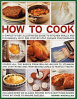 How To Cook : A Simple-To-Use Illustrated Guide To Kitchen Skills