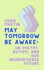 May Tomorrow Be Awake: On Poetry, Autism, and Our Neurodiverse Future, , Martin,