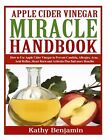 Apple Cider Vinegar Miracle Handbook Ultimate Health Guide T By Benjamin Kathy