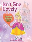 Isn't She Lovely: Princess Coloring Book                                       