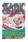 Baby Crochet: 5+ Painfully Cute Crochet Baby Cocoon Patterns: (Crochet Hook A, C