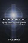 Did Jesus Really Say: Startling Sayings Attributed To Jesus In Non-Canonical And
