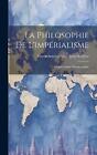 La Philosophie De L'imprialisme: L'imp?rialisme D?mocratique by Ernest Antoine A