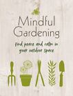 Mindful Gardening Find Peace And Calm In Your Outdoor Space By Cico Books