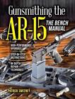 Gunsmithing the AR-15, the Bench Manual: High Performances Upgrades, Step-by-Ste