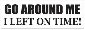 Go Around Me I Left On Time Bumper Sticker or Helmet FUNNY D7253 - Picture 1 of 1
