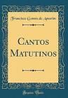 Cantos Matutinos Classic Reprint, Francisco Gomes