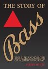 The Story of Bass: The Rise and Demise of a Brewing Great, White, Harry, Used; G