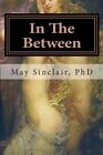 In The Between : Reincarnation...A Novel, Paperback By Sinclair, May, Ph.D., ...