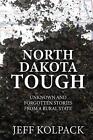 North Dakota Tough: Unknown And Forgotten Stories From A Rural State By Jeff Kol
