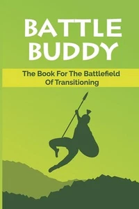 Battle Buddy: The Book For The Battlefield Of Transitioning: Make An Impactful T - Picture 1 of 1