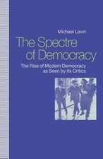 Spectre of Democracy: The Rise of Modern Democracy as Seen by Its Opponents: New