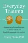 Everyday Trauma: Remapping The Brains Response To Stress, Anxiety, And P - Good