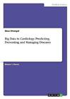Big Data in Cardiology. Predicting, Preventing and Managing Diseases by Bikal...