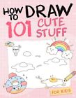 Wie man 101 süße Sachen für Kinder zeichnet: Einfache und einfache Schritt-für-Schritt-Anleitung Buch...