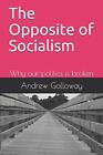 The Opposite Of Socialism: Why Our Politics Is Broken, Galloway, Andrew, Good Co
