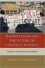 Anthony C. Alessandr - Frantz Fanon and the Future of Cultural Politic - J555z