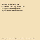 Instant Pot Air Fryer Lid Cookbook: 500 Easy Instant Pot Air Fryer Crisp Recipes