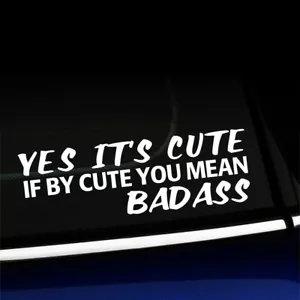 Yes it's cute if by cute you mean badass - Funny Sticker Decal - Choose color - Foto 1 di 26