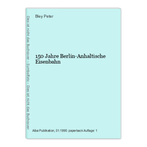 150 Jahre Berlin-Anhaltische Eisenbahn Peter, Bley: